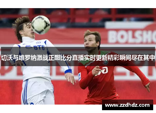 切沃与维罗纳激战正酣比分直播实时更新精彩瞬间尽在其中