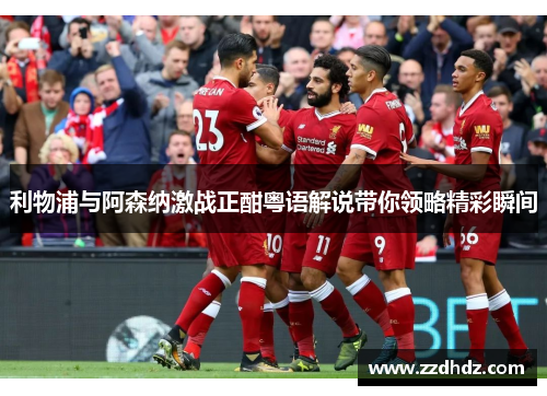 利物浦与阿森纳激战正酣粤语解说带你领略精彩瞬间