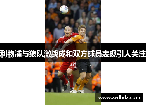 利物浦与狼队激战成和双方球员表现引人关注