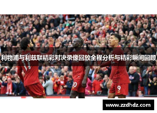 利物浦与利兹联精彩对决录像回放全程分析与精彩瞬间回顾