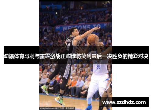 劲爆体育马刺与雷霆激战正酣谁将笑到最后一决胜负的精彩对决
