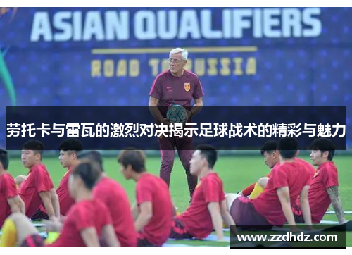 劳托卡与雷瓦的激烈对决揭示足球战术的精彩与魅力