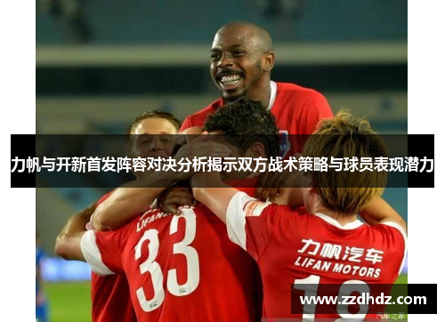 力帆与开新首发阵容对决分析揭示双方战术策略与球员表现潜力