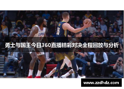 勇士与国王今日360直播精彩对决全程回放与分析