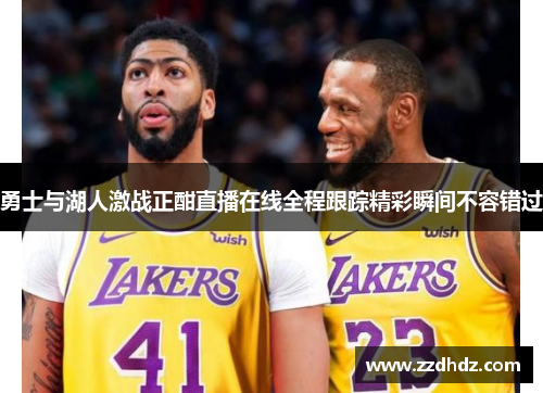 勇士与湖人激战正酣直播在线全程跟踪精彩瞬间不容错过