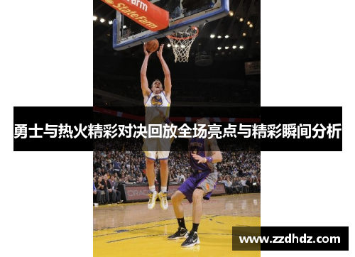 勇士与热火精彩对决回放全场亮点与精彩瞬间分析