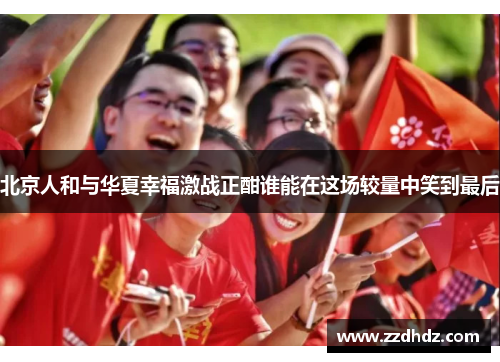 北京人和与华夏幸福激战正酣谁能在这场较量中笑到最后