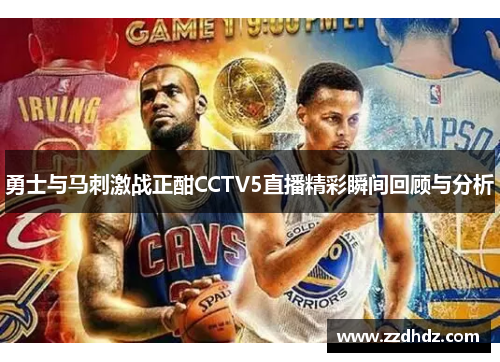 勇士与马刺激战正酣CCTV5直播精彩瞬间回顾与分析
