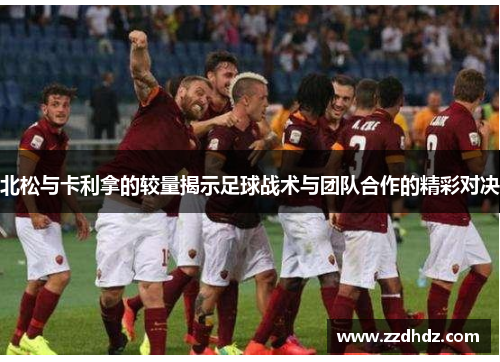 北松与卡利拿的较量揭示足球战术与团队合作的精彩对决