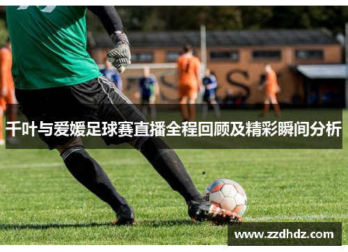 千叶与爱媛足球赛直播全程回顾及精彩瞬间分析