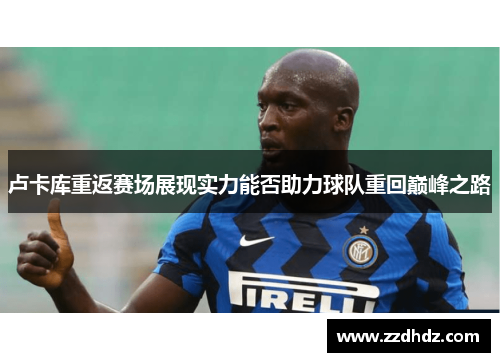 卢卡库重返赛场展现实力能否助力球队重回巅峰之路
