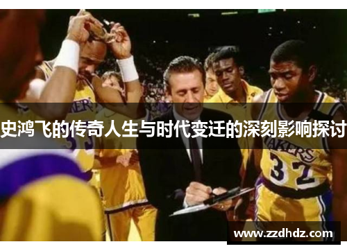 史鸿飞的传奇人生与时代变迁的深刻影响探讨