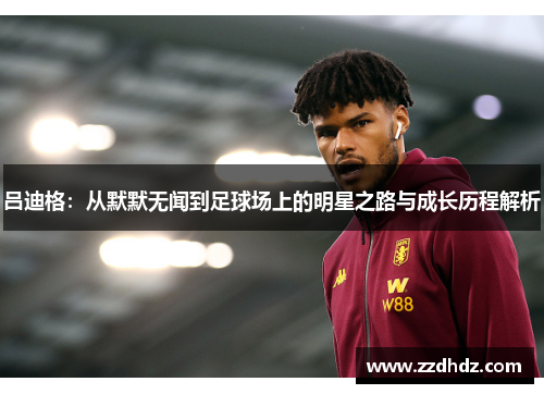 吕迪格：从默默无闻到足球场上的明星之路与成长历程解析