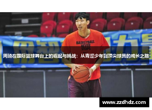 周琦在国际篮球舞台上的崛起与挑战：从青涩少年到顶尖球员的成长之路