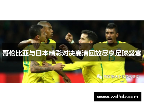 哥伦比亚与日本精彩对决高清回放尽享足球盛宴