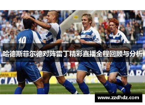 哈德斯菲尔德对阵雷丁精彩直播全程回顾与分析