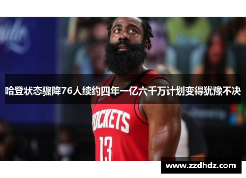 哈登状态骤降76人续约四年一亿六千万计划变得犹豫不决