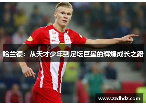 哈兰德：从天才少年到足坛巨星的辉煌成长之路