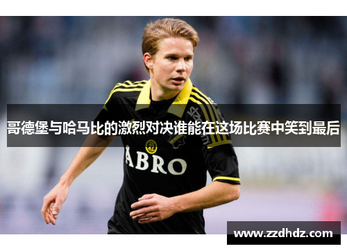 哥德堡与哈马比的激烈对决谁能在这场比赛中笑到最后