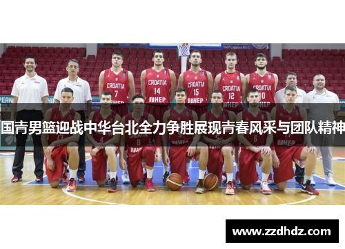 国青男篮迎战中华台北全力争胜展现青春风采与团队精神
