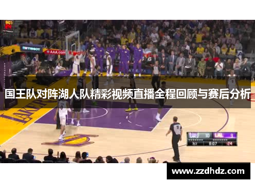 国王队对阵湖人队精彩视频直播全程回顾与赛后分析