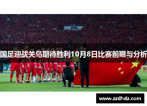国足迎战关岛期待胜利10月8日比赛前瞻与分析
