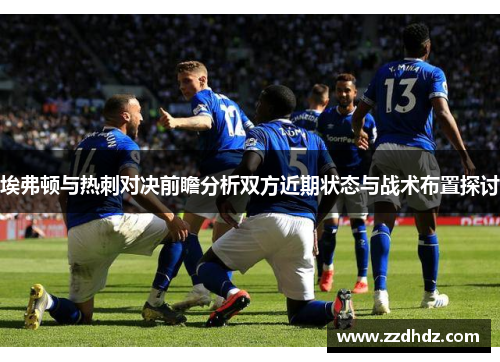 埃弗顿与热刺对决前瞻分析双方近期状态与战术布置探讨