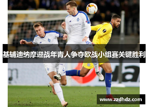 基辅迪纳摩迎战年青人争夺欧战小组赛关键胜利