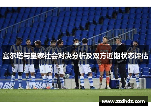 塞尔塔与皇家社会对决分析及双方近期状态评估