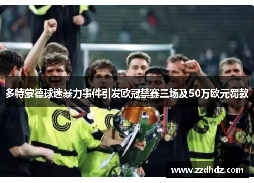 多特蒙德球迷暴力事件引发欧冠禁赛三场及50万欧元罚款