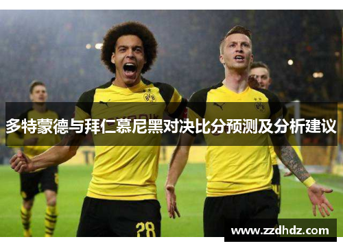 多特蒙德与拜仁慕尼黑对决比分预测及分析建议