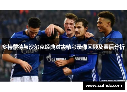多特蒙德与沙尔克经典对决精彩录像回顾及赛后分析