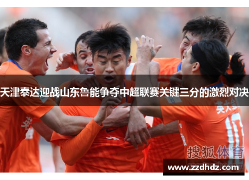 天津泰达迎战山东鲁能争夺中超联赛关键三分的激烈对决