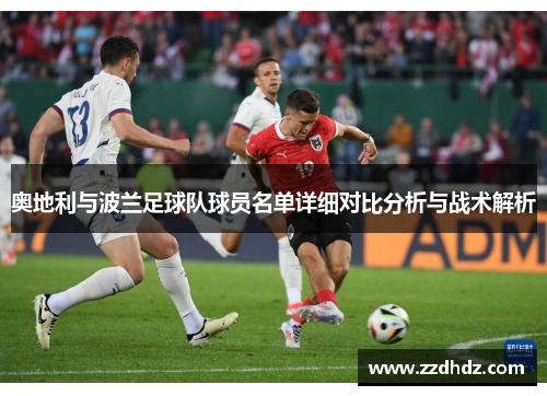 奥地利与波兰足球队球员名单详细对比分析与战术解析
