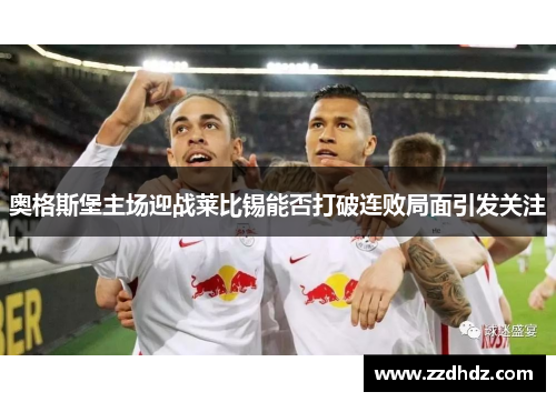 奥格斯堡主场迎战莱比锡能否打破连败局面引发关注