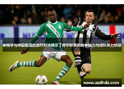 奈梅亨与埃因霍温的激烈对决揭示了荷甲联赛的竞争魅力与球队实力较量