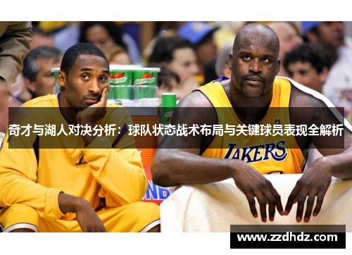 奇才与湖人对决分析：球队状态战术布局与关键球员表现全解析