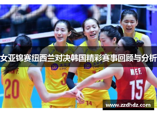 女亚锦赛纽西兰对决韩国精彩赛事回顾与分析