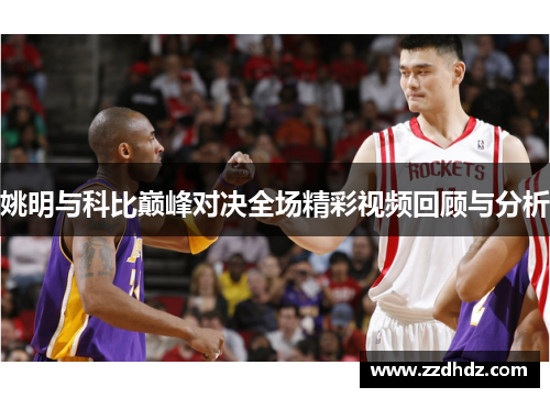 姚明与科比巅峰对决全场精彩视频回顾与分析
