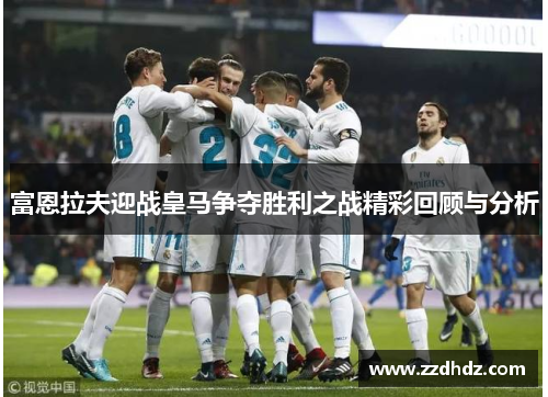富恩拉夫迎战皇马争夺胜利之战精彩回顾与分析