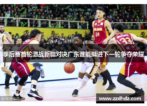 季后赛首轮激战新疆对决广东谁能挺进下一轮争夺荣耀