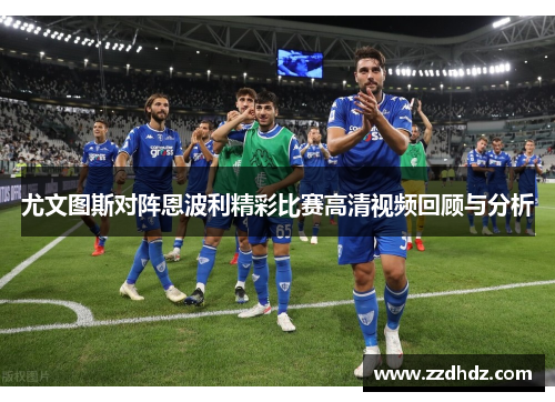 尤文图斯对阵恩波利精彩比赛高清视频回顾与分析