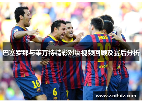 巴塞罗那与莱万特精彩对决视频回顾及赛后分析