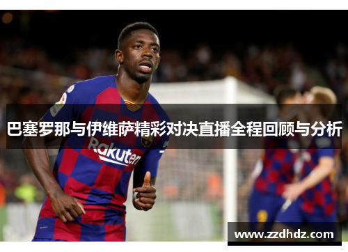 巴塞罗那与伊维萨精彩对决直播全程回顾与分析