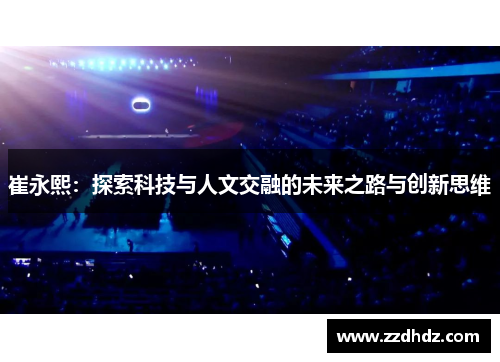 崔永熙：探索科技与人文交融的未来之路与创新思维