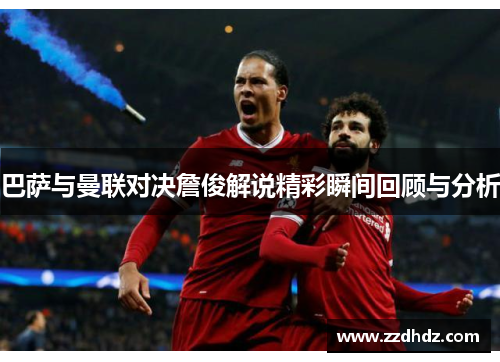 巴萨与曼联对决詹俊解说精彩瞬间回顾与分析