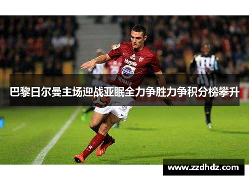 巴黎日尔曼主场迎战亚眠全力争胜力争积分榜攀升