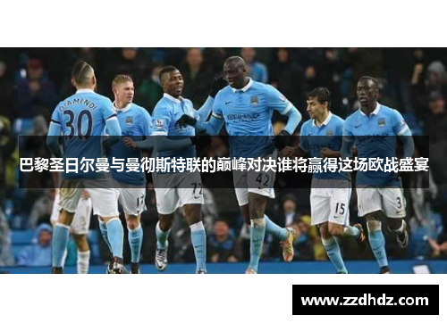 巴黎圣日尔曼与曼彻斯特联的巅峰对决谁将赢得这场欧战盛宴