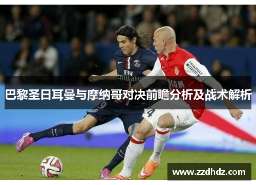 巴黎圣日耳曼与摩纳哥对决前瞻分析及战术解析