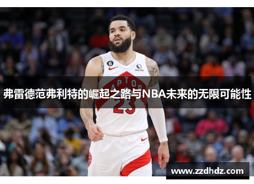 弗雷德范弗利特的崛起之路与NBA未来的无限可能性